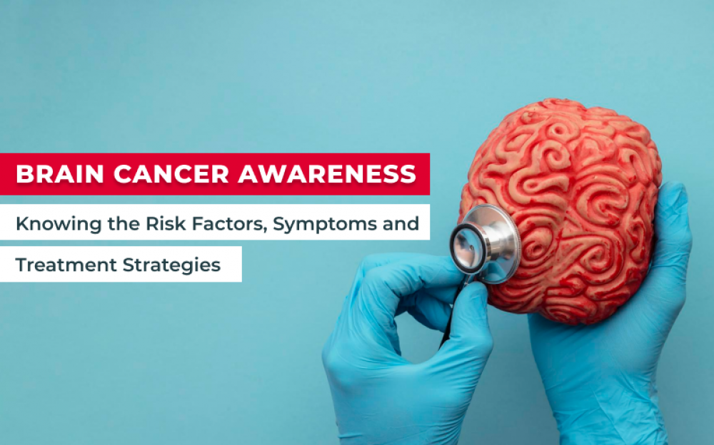 Brain Cancer Awareness: Knowing the Risk Factors, Symptoms and Treatment Strategies